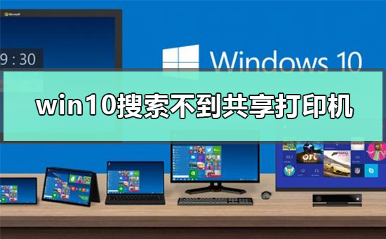 Win10搜索不到共享打印机怎么办