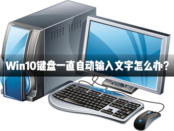 Win10键盘一直自动输入文字怎么办