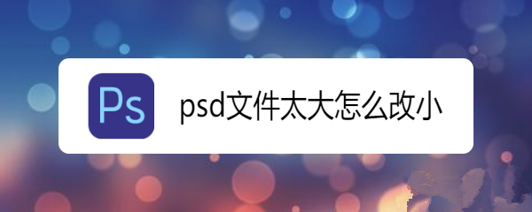 psd文件太大缩小的设置方法