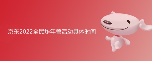 京东2022全民炸年兽活动什么时候开始？